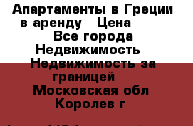 Апартаменты в Греции в аренду › Цена ­ 30 - Все города Недвижимость » Недвижимость за границей   . Московская обл.,Королев г.